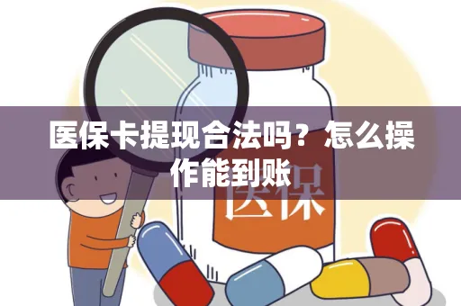 医保卡提现合法吗？怎么操作能到账
